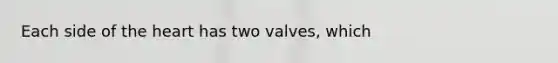 Each side of the heart has two valves, which