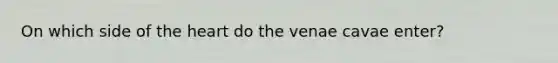 On which side of the heart do the venae cavae enter?