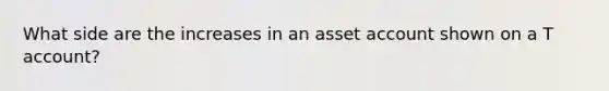 What side are the increases in an asset account shown on a T account?