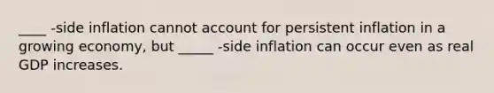 ____ -side inflation cannot account for persistent inflation in a growing​ economy, but _____ -side inflation can occur even as real GDP increases.