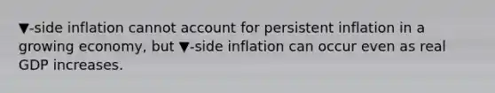 ▼-side inflation cannot account for persistent inflation in a growing​ economy, but ▼-side inflation can occur even as real GDP increases.