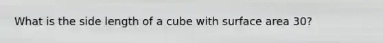 What is the side length of a cube with surface area 30?