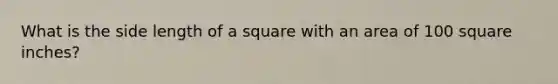 What is the side length of a square with an area of 100 square inches?