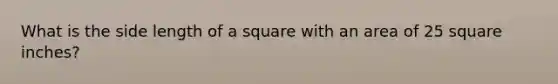 What is the side length of a square with an area of 25 square inches?