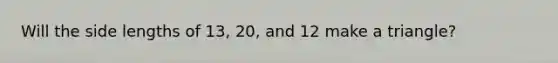 Will the side lengths of 13, 20, and 12 make a triangle?