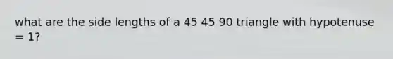 what are the side lengths of a 45 45 90 triangle with hypotenuse = 1?