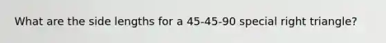 What are the side lengths for a 45-45-90 special <a href='https://www.questionai.com/knowledge/kT3VykV4Uo-right-triangle' class='anchor-knowledge'>right triangle</a>?