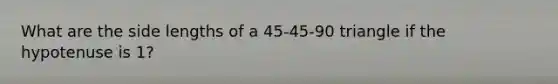 What are the side lengths of a 45-45-90 triangle if the hypotenuse is 1?