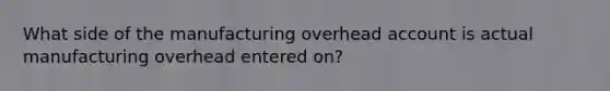 What side of the manufacturing overhead account is actual manufacturing overhead entered on?