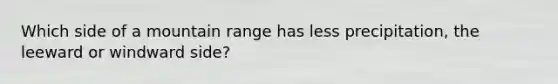 Which side of a mountain range has less precipitation, the leeward or windward side?