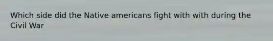 Which side did the Native americans fight with with during the Civil War