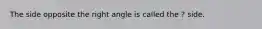 The side opposite the right angle is called the ? side.