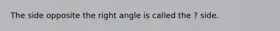 The side opposite the right angle is called the ? side.