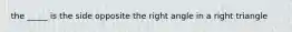 the _____ is the side opposite the right angle in a right triangle