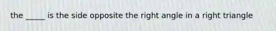 the _____ is the side opposite the right angle in a right triangle