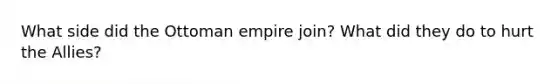 What side did the Ottoman empire join? What did they do to hurt the Allies?