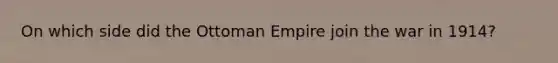 On which side did the Ottoman Empire join the war in 1914?