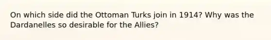 On which side did the Ottoman Turks join in 1914? Why was the Dardanelles so desirable for the Allies?