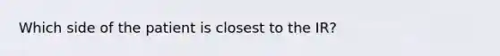 Which side of the patient is closest to the IR?