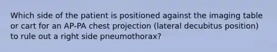 Which side of the patient is positioned against the imaging table or cart for an AP-PA chest projection (lateral decubitus position) to rule out a right side pneumothorax?