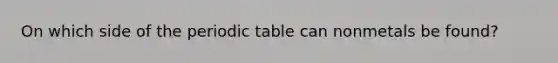 On which side of the periodic table can nonmetals be found?