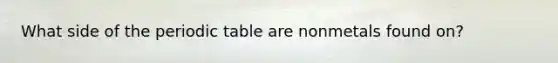 What side of the periodic table are nonmetals found on?