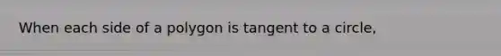 When each side of a polygon is tangent to a circle,