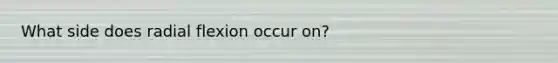 What side does radial flexion occur on?