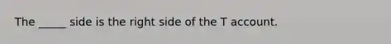 The _____ side is the right side of the T account.