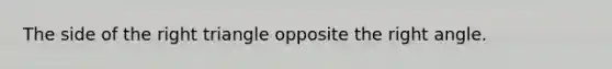 The side of the right triangle opposite the right angle.