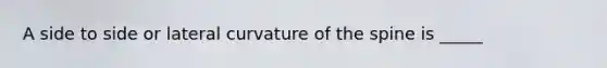 A side to side or lateral curvature of the spine is _____