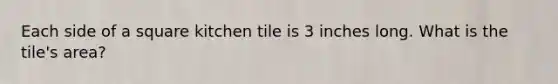 Each side of a square kitchen tile is 3 inches long. What is the tile's area?