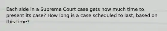 Each side in a Supreme Court case gets how much time to present its case? How long is a case scheduled to last, based on this time?