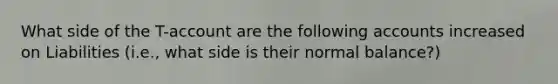 What side of the T-account are the following accounts increased on Liabilities (i.e., what side is their normal balance?)