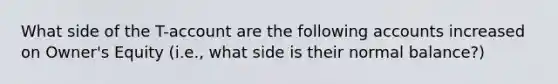 What side of the T-account are the following accounts increased on Owner's Equity (i.e., what side is their normal balance?)