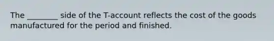 The ________ side of the T-account reflects the cost of the goods manufactured for the period and finished.