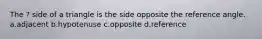 The ? side of a triangle is the side opposite the reference angle. a.adjacent b.hypotenuse c.opposite d.reference