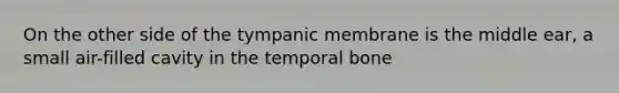 On the other side of the tympanic membrane is the middle ear, a small air-filled cavity in the temporal bone