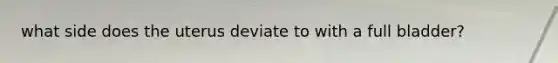 what side does the uterus deviate to with a full bladder?