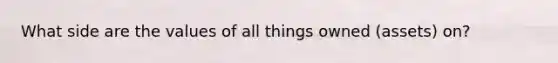 What side are the values of all things owned (assets) on?