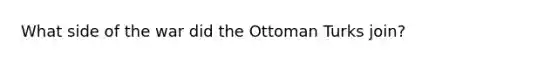 What side of the war did the Ottoman Turks join?