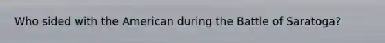 Who sided with the American during the Battle of Saratoga?
