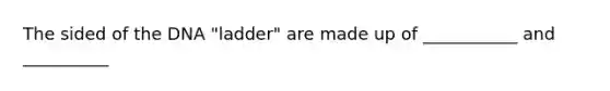 The sided of the DNA "ladder" are made up of ___________ and __________