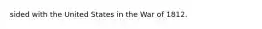 sided with the United States in the War of 1812.