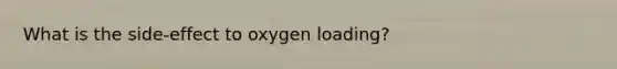 What is the side-effect to oxygen loading?