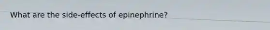 What are the side-effects of epinephrine?