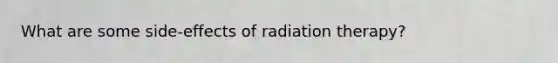 What are some side-effects of radiation therapy?