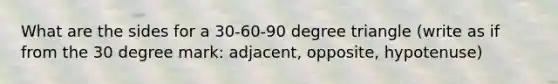 What are the sides for a 30-60-90 degree triangle (write as if from the 30 degree mark: adjacent, opposite, hypotenuse)