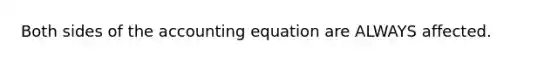 Both sides of the accounting equation are ALWAYS affected.