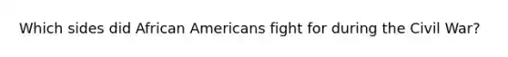 Which sides did African Americans fight for during the Civil War?